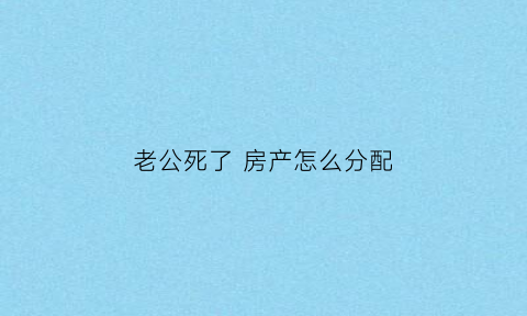 老公死了房产怎么分配